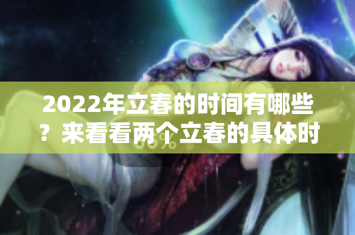 2022年立春的时间有哪些？来看看两个立春的具体时间吧！