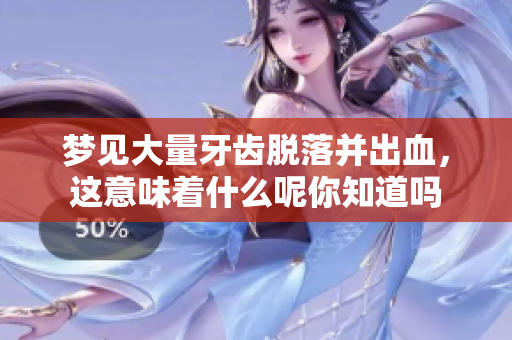 梦见大量牙齿脱落并出血，这意味着什么呢你知道吗