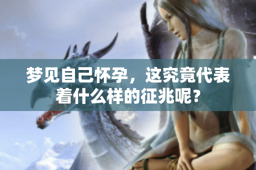 梦见自己怀孕，这究竟代表着什么样的征兆呢？
