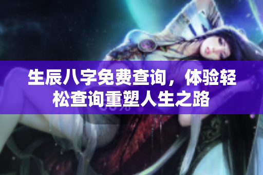 生辰八字免费查询，体验轻松查询重塑人生之路