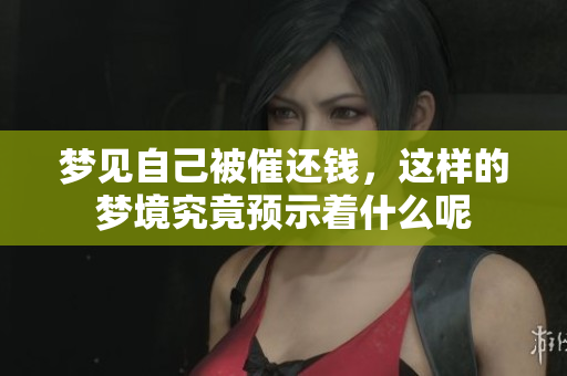 梦见自己被催还钱，这样的梦境究竟预示着什么呢