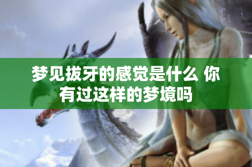 梦见拔牙的感觉是什么 你有过这样的梦境吗