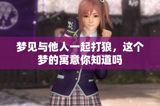 梦见与他人一起打狼，这个梦的寓意你知道吗