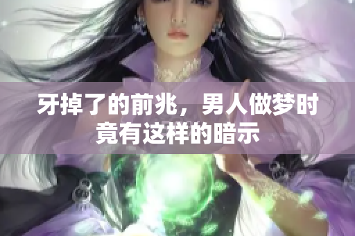 牙掉了的前兆，男人做梦时竟有这样的暗示