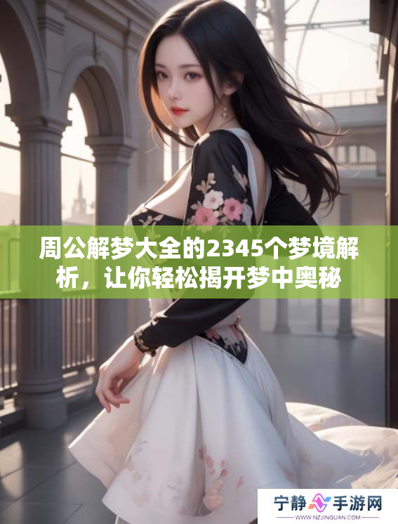 周公解梦大全的2345个梦境解析，让你轻松揭开梦中奥秘