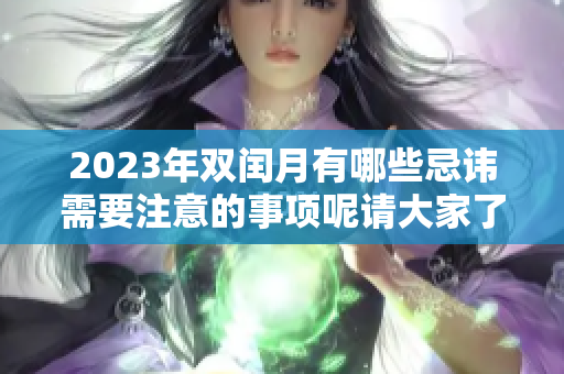 2023年双闰月有哪些忌讳需要注意的事项呢请大家了解一下