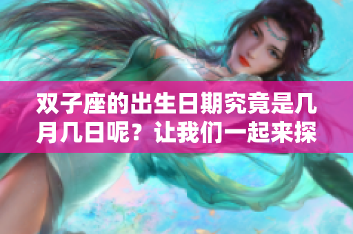 双子座的出生日期究竟是几月几日呢？让我们一起来探讨这个问题。