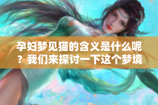 孕妇梦见猫的含义是什么呢？我们来探讨一下这个梦境的解读。