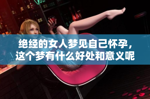 绝经的女人梦见自己怀孕，这个梦有什么好处和意义呢
