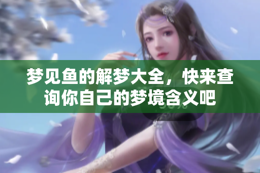 梦见鱼的解梦大全，快来查询你自己的梦境含义吧