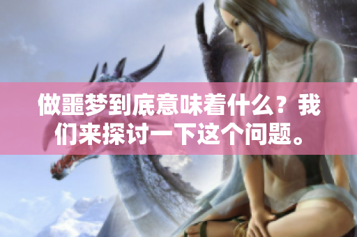 做噩梦到底意味着什么？我们来探讨一下这个问题。