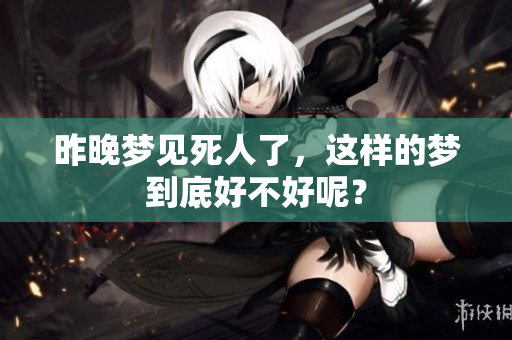 昨晚梦见死人了，这样的梦到底好不好呢？