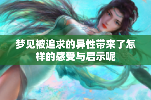 梦见被追求的异性带来了怎样的感受与启示呢