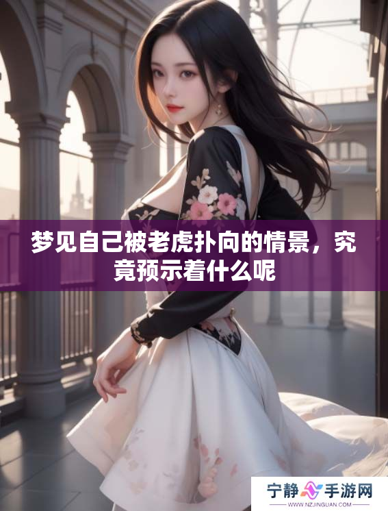 梦见自己被老虎扑向的情景，究竟预示着什么呢