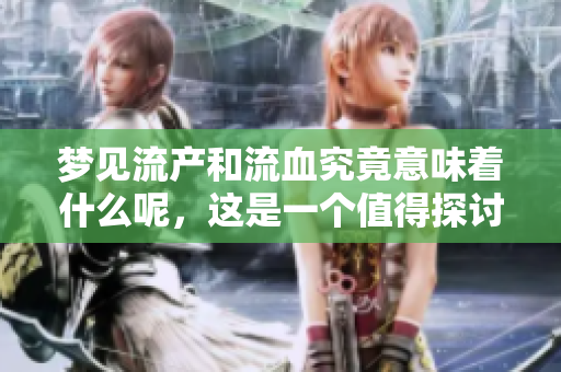 梦见流产和流血究竟意味着什么呢，这是一个值得探讨的问题