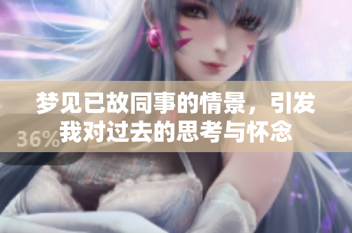 梦见已故同事的情景，引发我对过去的思考与怀念