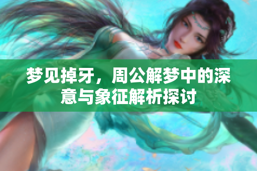 梦见掉牙，周公解梦中的深意与象征解析探讨
