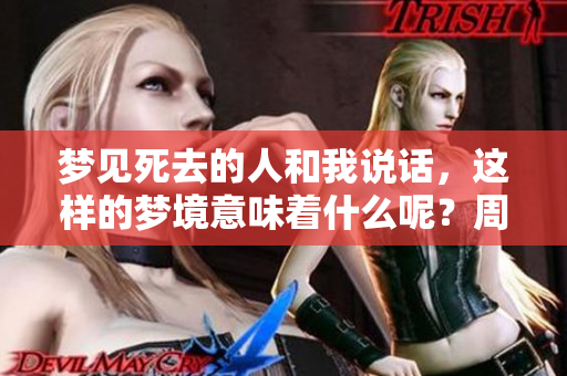 梦见死去的人和我说话，这样的梦境意味着什么呢？周公解梦对此有何解读？