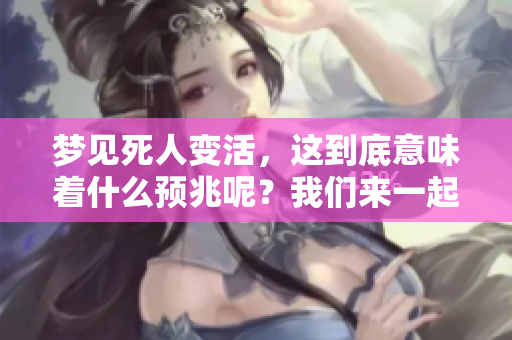 梦见死人变活，这到底意味着什么预兆呢？我们来一起探讨一下吧！