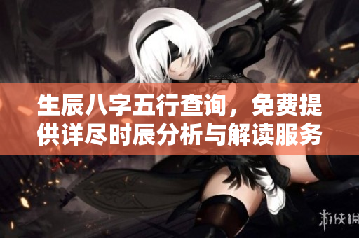 生辰八字五行查询，免费提供详尽时辰分析与解读服务