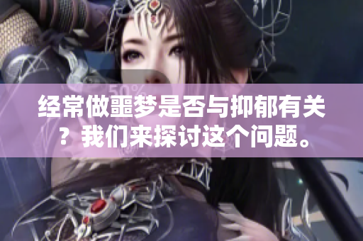经常做噩梦是否与抑郁有关？我们来探讨这个问题。
