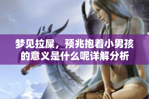 梦见拉屎，预兆抱着小男孩的意义是什么呢详解分析