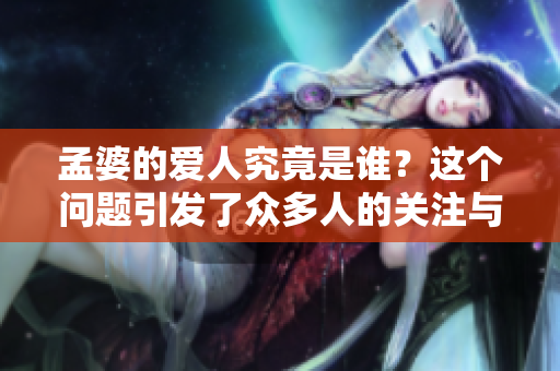 孟婆的爱人究竟是谁？这个问题引发了众多人的关注与思考。