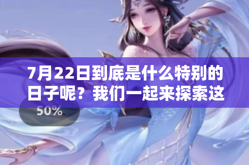 7月22日到底是什么特别的日子呢？我们一起来探索这个日期的意义。