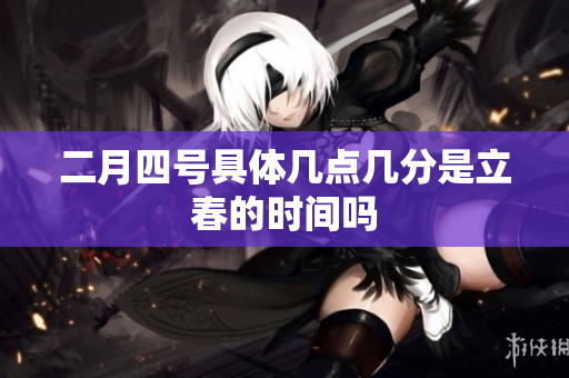 二月四号具体几点几分是立春的时间吗