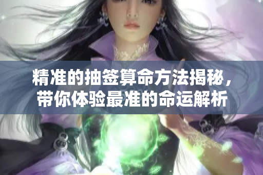 精准的抽签算命方法揭秘，带你体验最准的命运解析