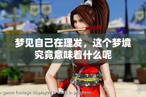 梦见自己在理发，这个梦境究竟意味着什么呢