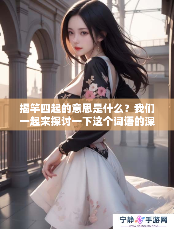揭竿四起的意思是什么？我们一起来探讨一下这个词语的深刻含义吧。