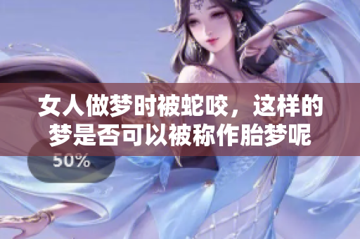 女人做梦时被蛇咬，这样的梦是否可以被称作胎梦呢