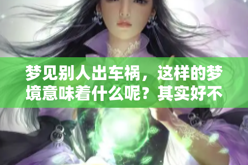 梦见别人出车祸，这样的梦境意味着什么呢？其实好不好也需要深入探讨