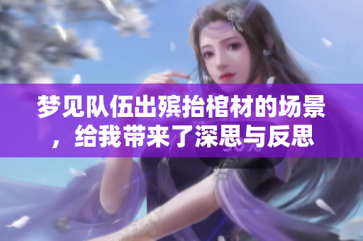 梦见队伍出殡抬棺材的场景，给我带来了深思与反思
