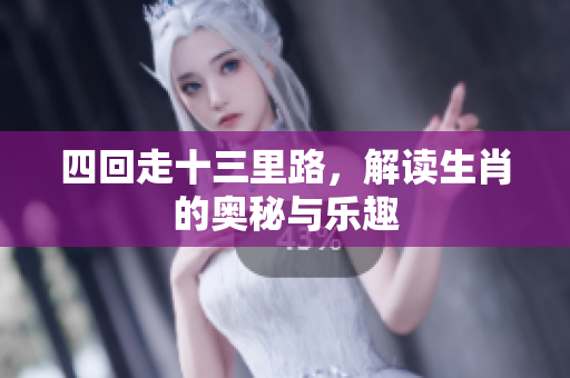 四回走十三里路，解读生肖的奥秘与乐趣