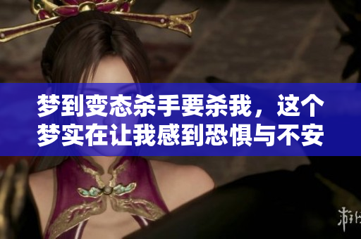 梦到变态杀手要杀我，这个梦实在让我感到恐惧与不安