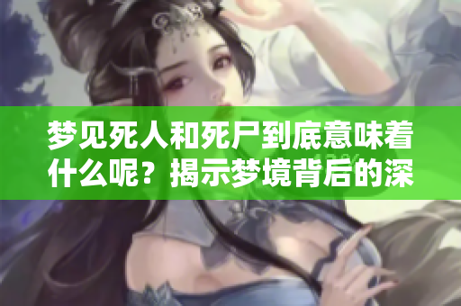 梦见死人和死尸到底意味着什么呢？揭示梦境背后的深层含义。