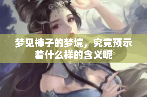 梦见柿子的梦境，究竟预示着什么样的含义呢