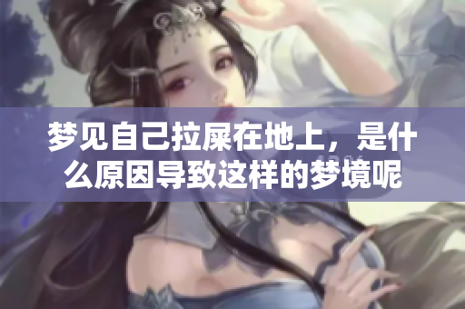 梦见自己拉屎在地上，是什么原因导致这样的梦境呢