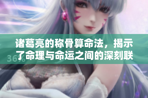 诸葛亮的称骨算命法，揭示了命理与命运之间的深刻联系