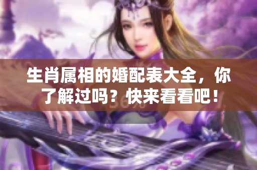 生肖属相的婚配表大全，你了解过吗？快来看看吧！