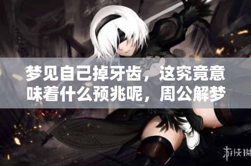 梦见自己掉牙齿，这究竟意味着什么预兆呢，周公解梦告诉你答案