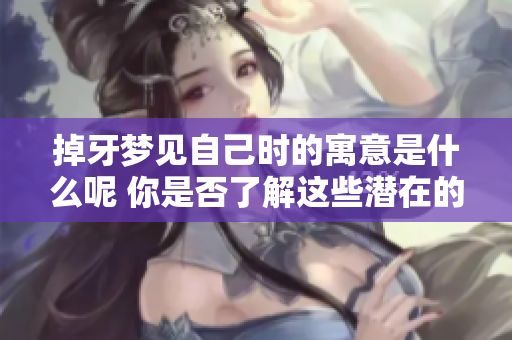 掉牙梦见自己时的寓意是什么呢 你是否了解这些潜在的象征意义