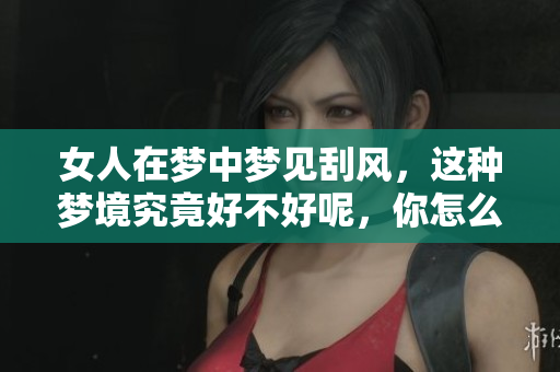 女人在梦中梦见刮风，这种梦境究竟好不好呢，你怎么看待？