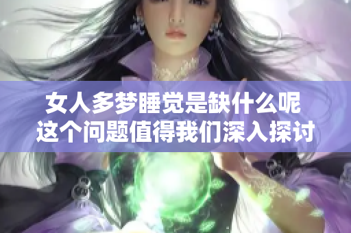 女人多梦睡觉是缺什么呢 这个问题值得我们深入探讨一下