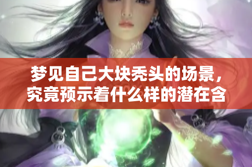 梦见自己大块秃头的场景，究竟预示着什么样的潜在含义呢