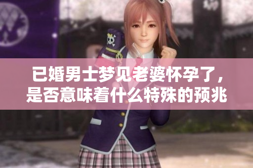 已婚男士梦见老婆怀孕了，是否意味着什么特殊的预兆呢