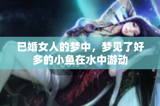已婚女人的梦中，梦见了好多的小鱼在水中游动