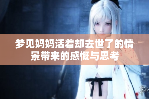 梦见妈妈活着却去世了的情景带来的感慨与思考